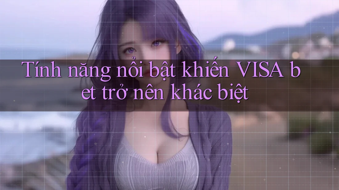 Tính năng nổi bật khiến VISA bet trở nên khác biệt