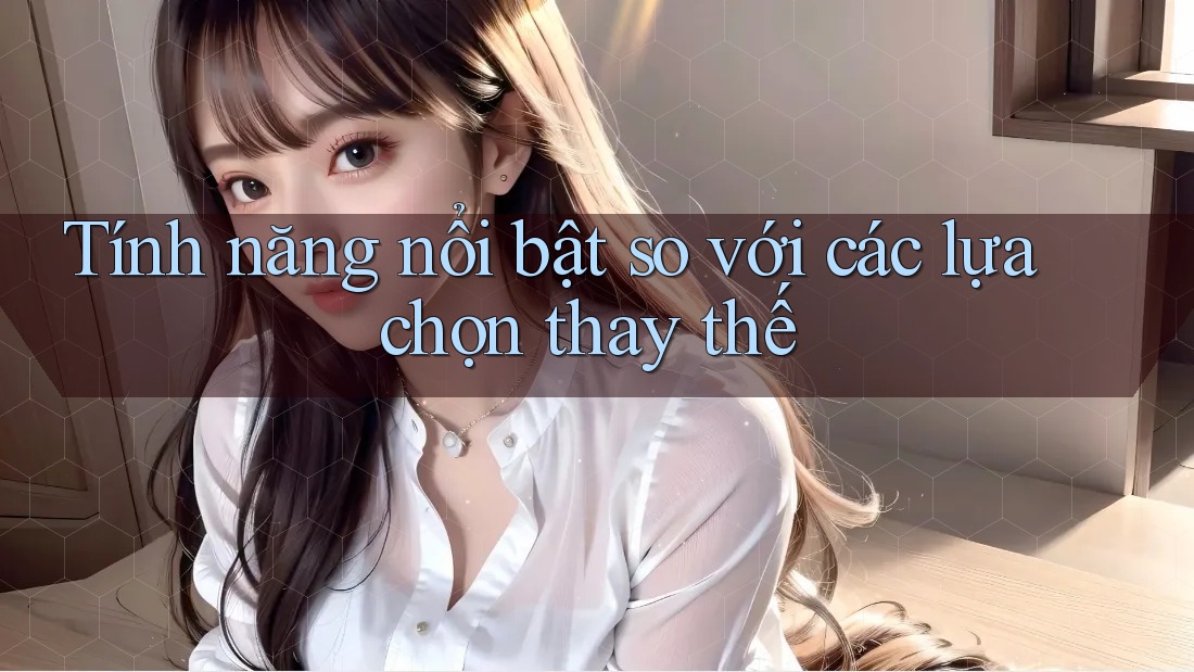 Tính năng nổi bật so với các lựa chọn thay thế Tính năng nổi bật so với các lựa chọn thay thế