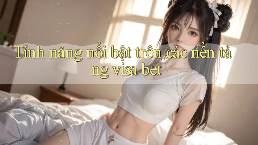 Tính năng nổi bật trên các nền tảng visa bet