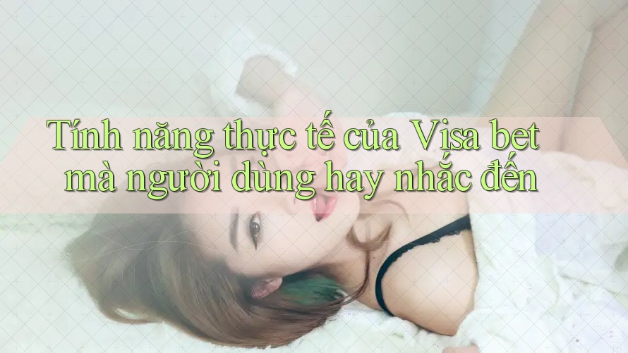 Tính năng thực tế của Visa bet mà người dùng hay nhắc đến Tính năng thực tế của Visa bet mà người dùng hay nhắc đến