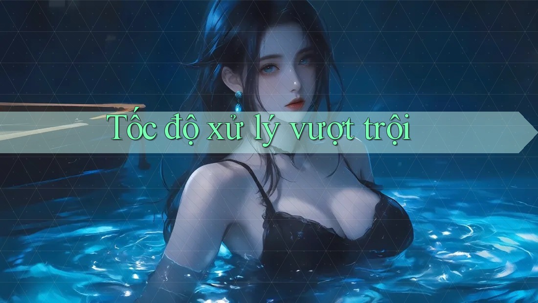 Tốc độ xử lý vượt trội Tốc độ xử lý vượt trội