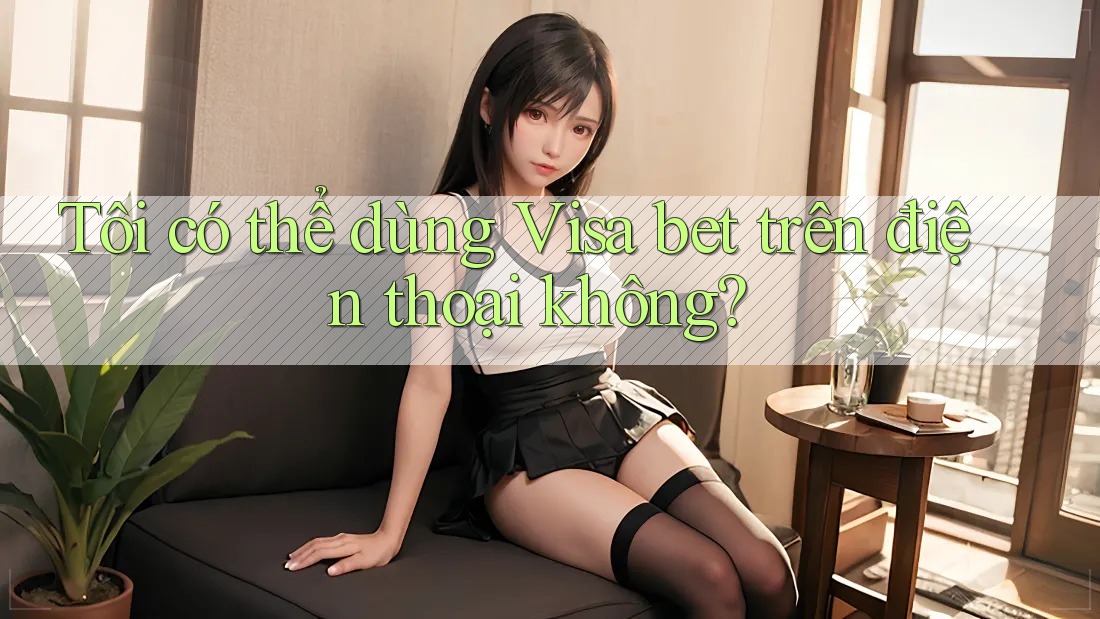 Tôi có thể dùng Visa bet trên điện thoại không? Tôi có thể dùng Visa bet trên điện thoại không?