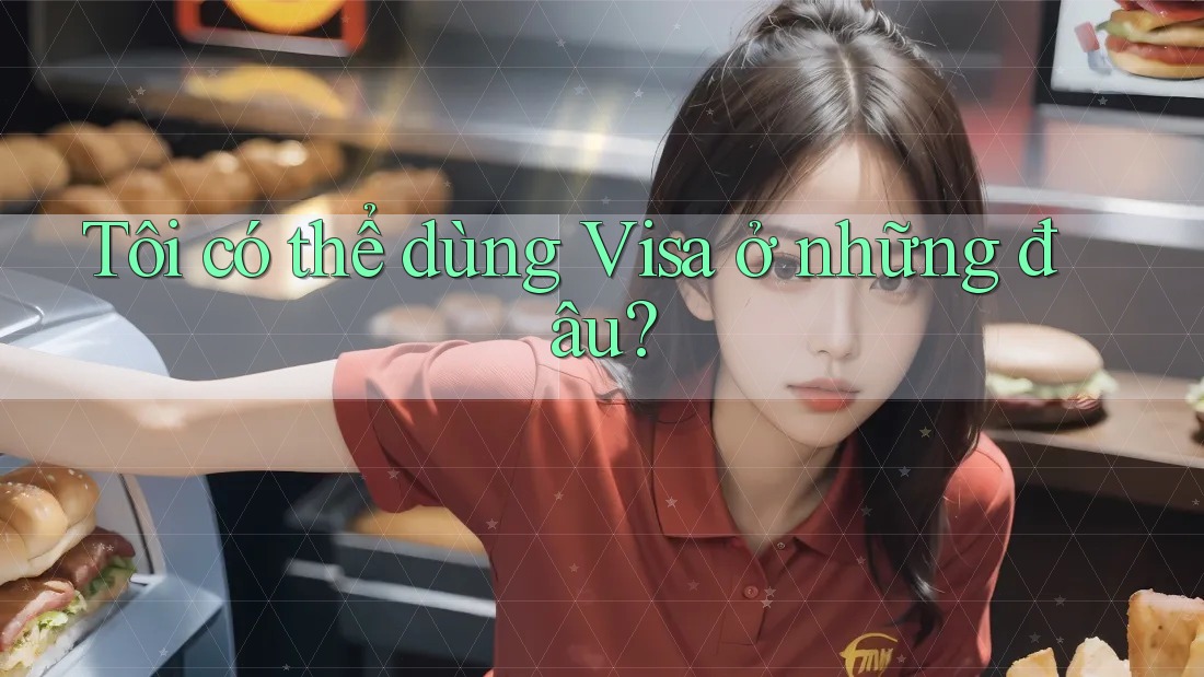 Tôi có thể dùng Visa ở những đâu? Tôi có thể dùng Visa ở những đâu?