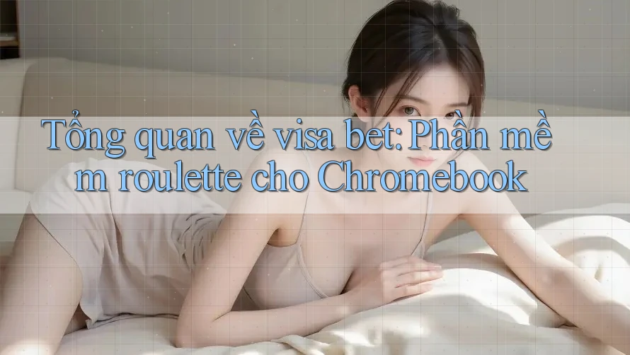 Tổng quan về visa bet: Phần mềm roulette cho Chromebook