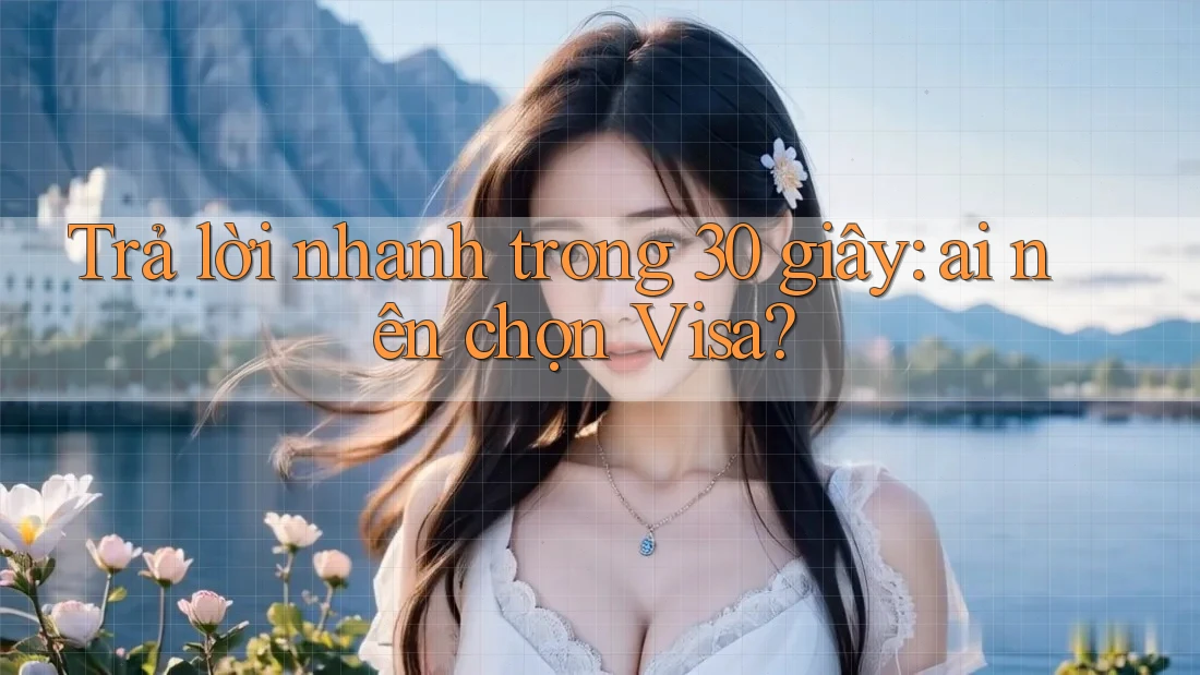 Trả lời nhanh trong 30 giây: ai nên chọn Visa? Trả lời nhanh trong 30 giây: ai nên chọn Visa?