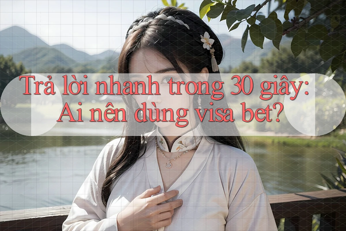Trả lời nhanh trong 30 giây: Ai nên dùng visa bet?
