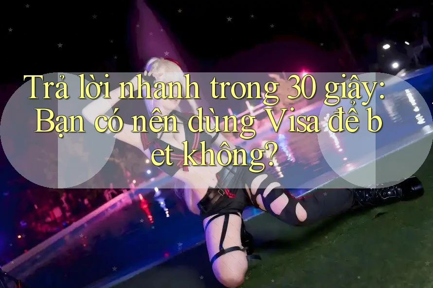Trả lời nhanh trong 30 giây: Bạn có nên dùng Visa để bet không? Trả lời nhanh trong 30 giây: Bạn có nên dùng Visa để bet không?