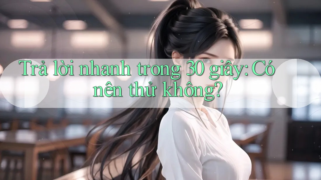 Trả lời nhanh trong 30 giây: Có nên thử không? Trả lời nhanh trong 30 giây: Có nên thử không?