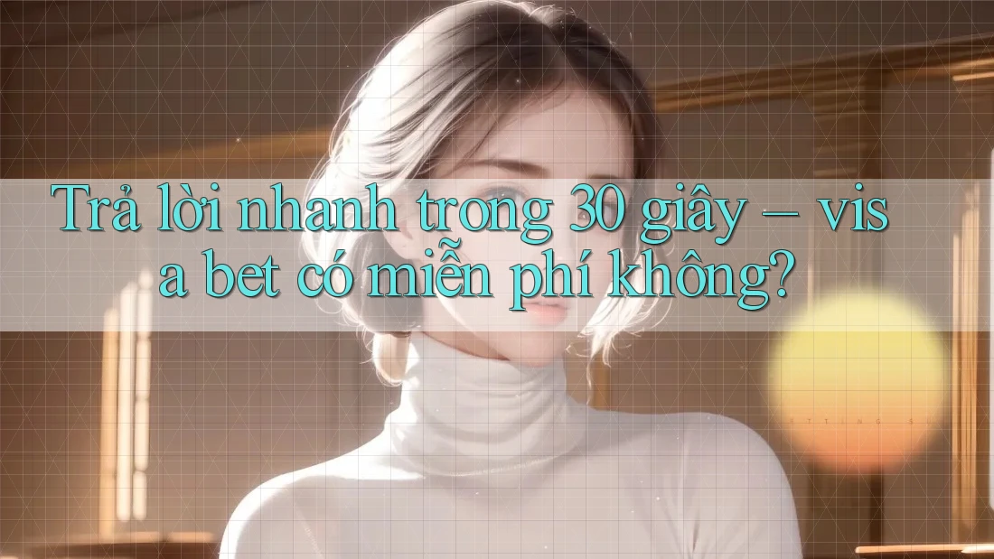 Trả lời nhanh trong 30 giây – visa bet có miễn phí không? Trả lời nhanh trong 30 giây – visa bet có miễn phí không?