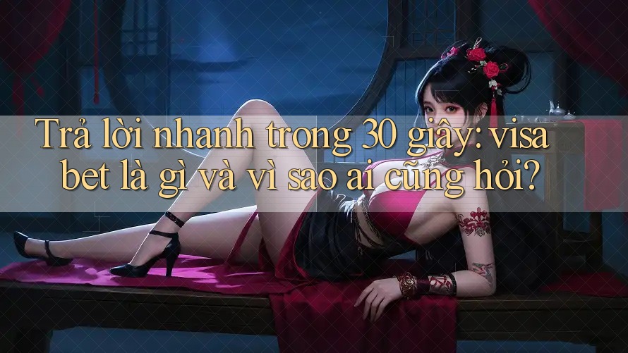 Trả lời nhanh trong 30 giây: visa bet là gì và vì sao ai cũng hỏi?