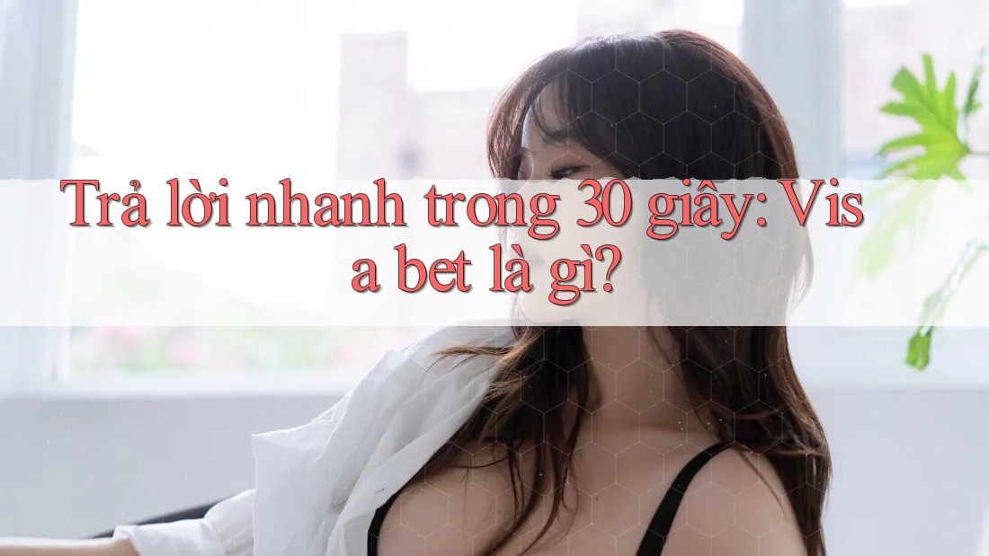 Trả lời nhanh trong 30 giây: Visa bet là gì? Trả lời nhanh trong 30 giây: Visa bet là gì?
