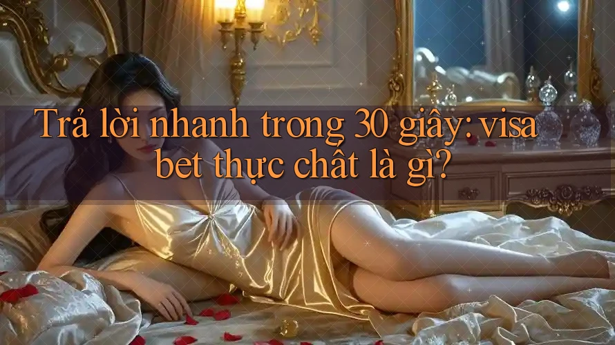 Trả lời nhanh trong 30 giây: visa bet thực chất là gì? Trả lời nhanh trong 30 giây: visa bet thực chất là gì?