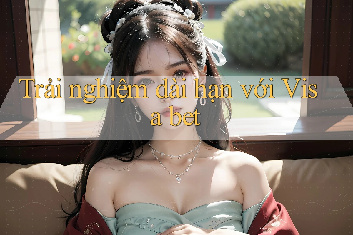Trải nghiệm dài hạn với visa bet Trải nghiệm dài hạn với visa bet