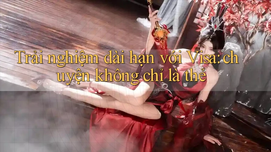 Trải nghiệm dài hạn với Visa: chuyện không chỉ là thẻ Trải nghiệm dài hạn với Visa: chuyện không chỉ là thẻ