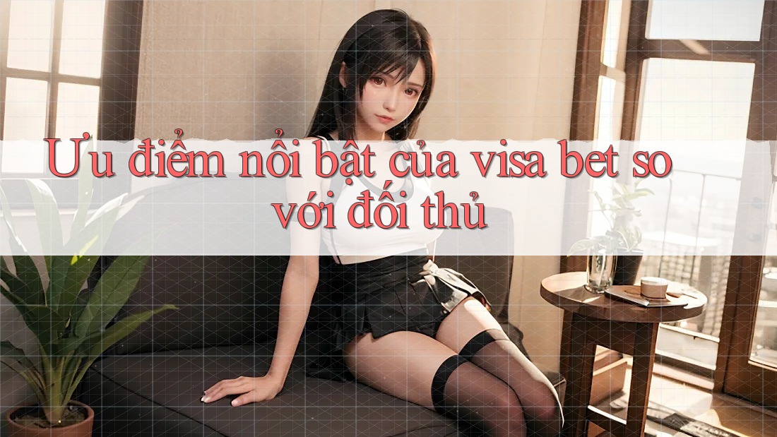 Ưu điểm nổi bật của visa bet so với đối thủ Ưu điểm nổi bật của visa bet so với đối thủ