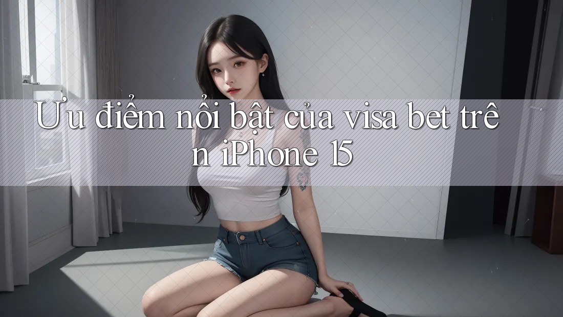 Ưu điểm nổi bật của visa bet trên iPhone 15 Ưu điểm nổi bật của visa bet trên iPhone 15