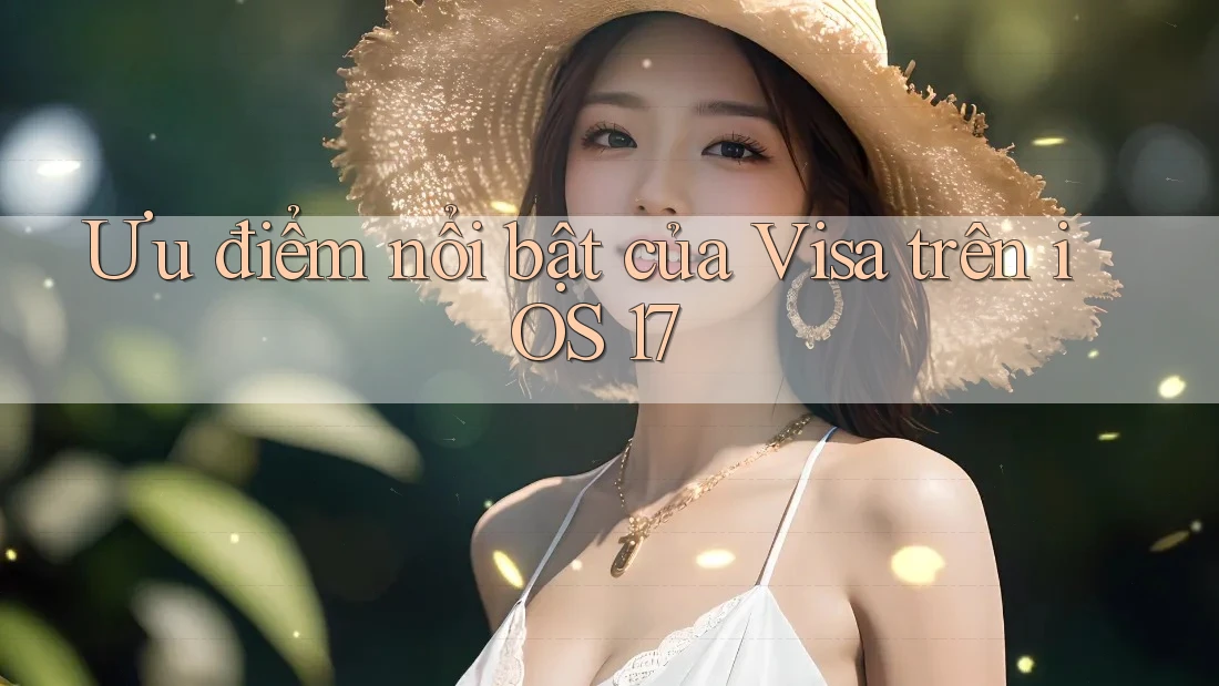 Ưu điểm nổi bật của Visa trên iOS 17 Ưu điểm nổi bật của Visa trên iOS 17