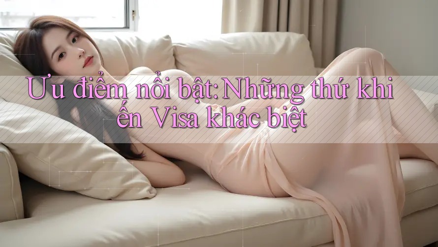 Ưu điểm nổi bật: Những thứ khiến Visa khác biệt Ưu điểm nổi bật: Những thứ khiến Visa khác biệt