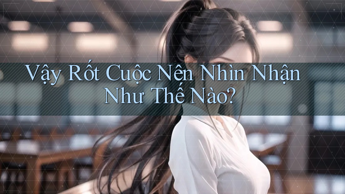 Vậy Rốt Cuộc Nên Nhìn Nhận Như Thế Nào? Vậy Rốt Cuộc Nên Nhìn Nhận Như Thế Nào?