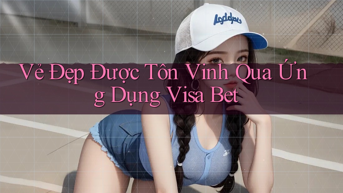Vẻ Đẹp Được Tôn Vinh Qua Ứng Dụng Visa Bet Vẻ Đẹp Được Tôn Vinh Qua Ứng Dụng Visa Bet