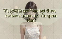 Vì (2026) sao Visa bet được reviewer game uy tín quan tâm