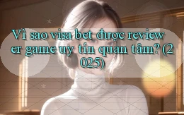 Vì sao visa bet được reviewer game uy tín quan tâm (2025)