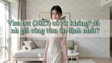 Visa bet (2025) có tốt không đánh giá công tâm ổn định nhất