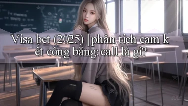 Visa bet (2025) phân tích cam kết công bằng call là gì