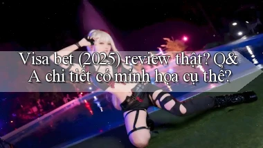 Visa bet (2025) review thật Q&A chi tiết có minh họa cụ thể