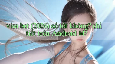 visa bet (2026) có tốt không chi tiết trên Android 14