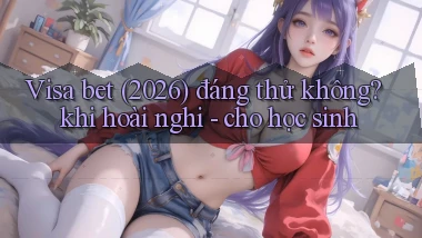 Visa bet (2026) đáng thử không khi hoài nghi   cho học sinh