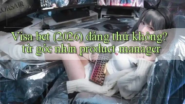 Visa bet (2026) đáng thử không từ góc nhìn product manager