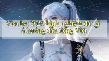 Visa bet 2026 kinh nghiệm đắt giá hướng dẫn tiếng Việt