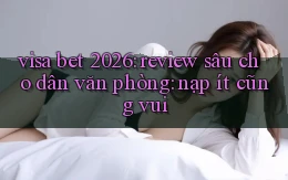 visa bet 2026 review sâu cho dân văn phòng nạp ít cũng vui