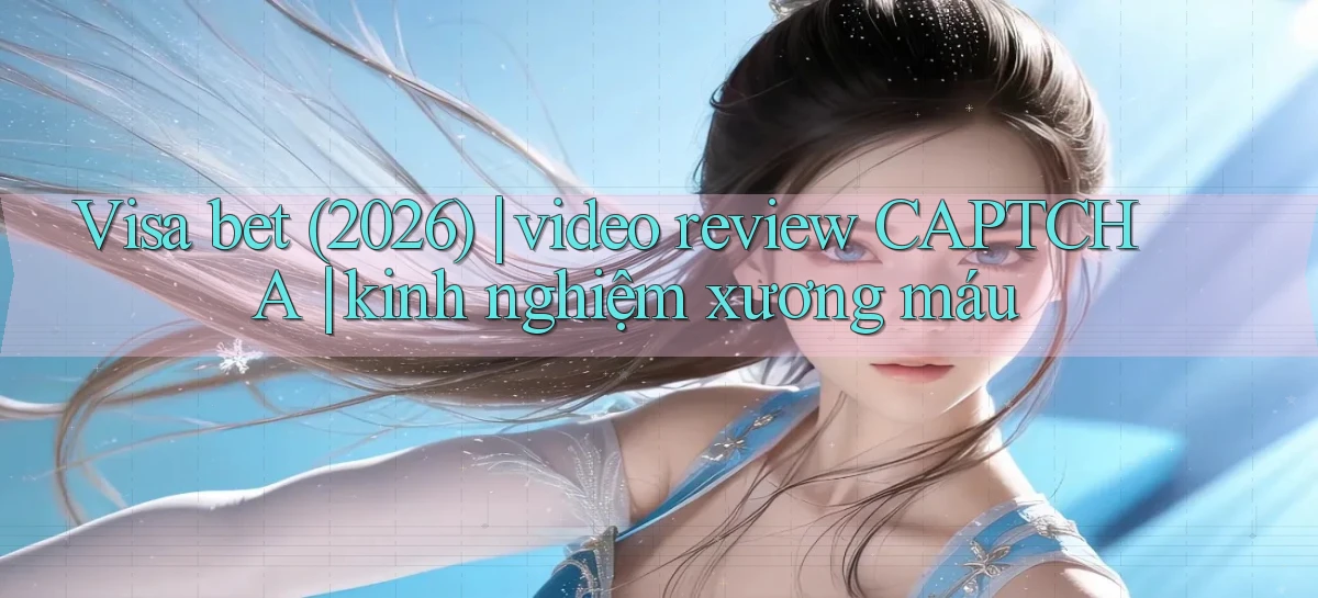 Visa bet (2026) video review CAPTCHA kinh nghiệm xương máu