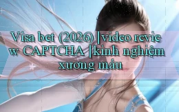 Visa bet (2026) video review CAPTCHA kinh nghiệm xương máu