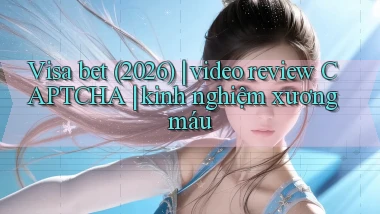 Visa bet (2026) video review CAPTCHA kinh nghiệm xương máu
