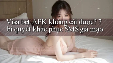 Visa bet APK không cài được 7 bí quyết khắc phục SMS giả mạo