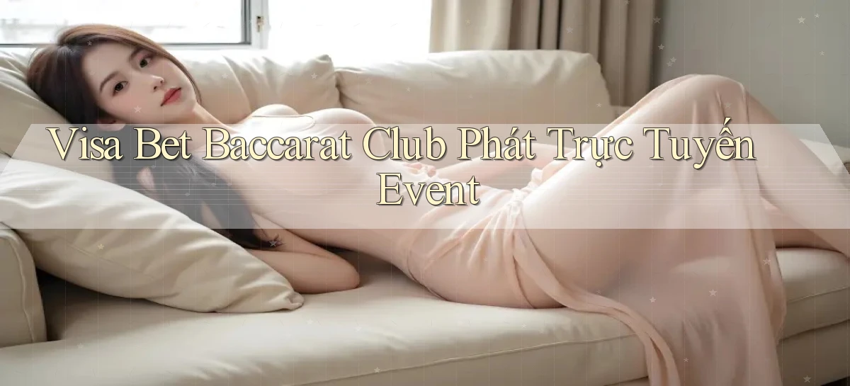 visa bet  baccarat club phát trực tuyến event