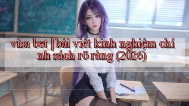 visa bet bài viết kinh nghiệm chính sách rõ ràng (2026)