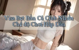 visa bet  bắn cá club nhiều chế độ chơi hấp dẫn