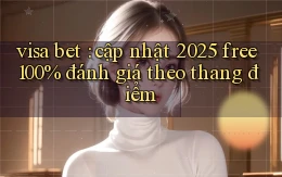visa bet cập nhật 2025 free 100% đánh giá theo thang điểm