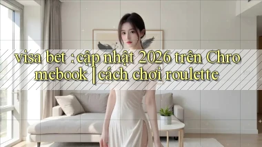 visa bet cập nhật 2026 trên Chromebook cách chơi roulette