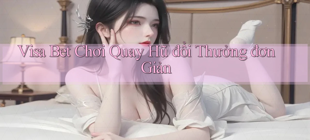 visa bet  chơi quay hũ đổi thưởng đơn giản