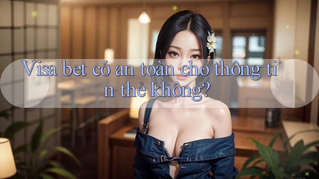 Visa bet có an toàn cho thông tin thẻ không?