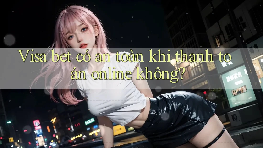 Visa bet có an toàn khi thanh toán online không? Visa bet có an toàn khi thanh toán online không?