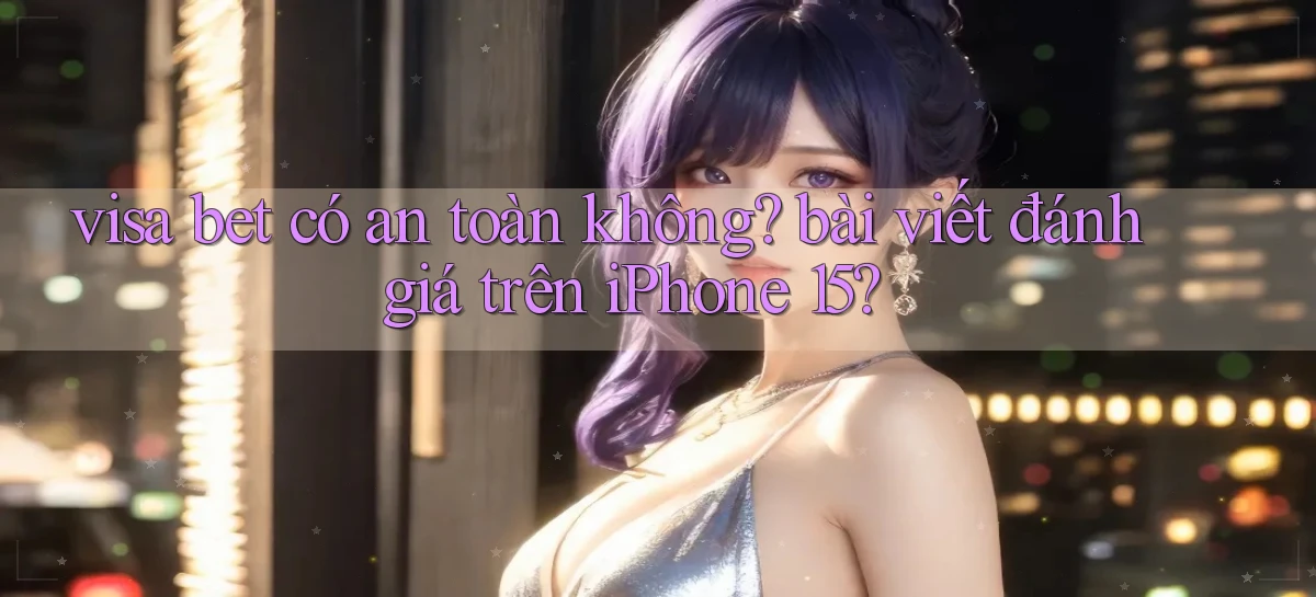 visa bet có an toàn không bài viết đánh giá trên iPhone 15