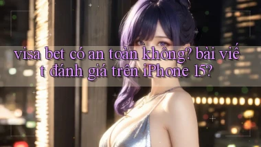 visa bet có an toàn không bài viết đánh giá trên iPhone 15