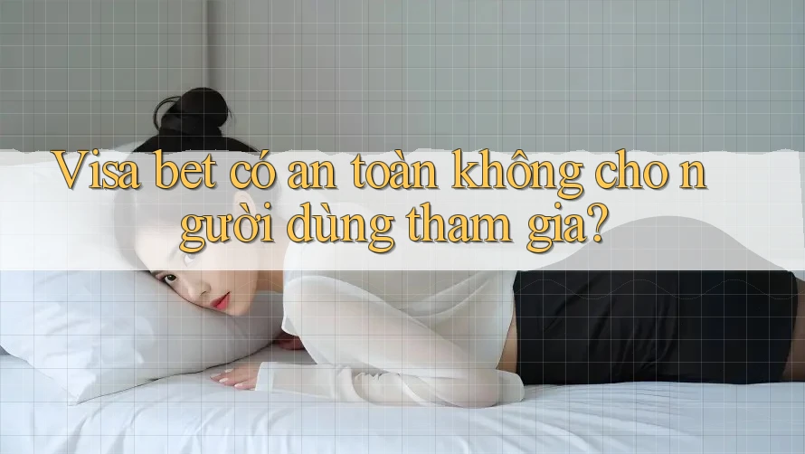 Visa bet có an toàn không cho người dùng tham gia? Visa bet có an toàn không cho người dùng tham gia?