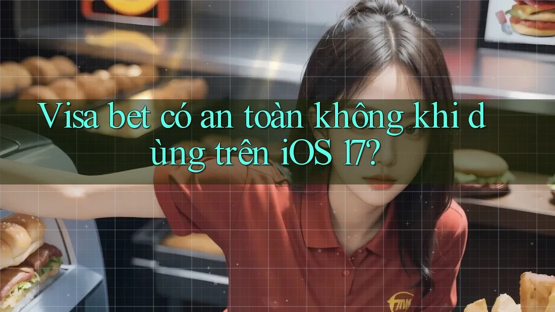 Visa bet có an toàn không khi dùng trên iOS 17? Visa bet có an toàn không khi dùng trên iOS 17?